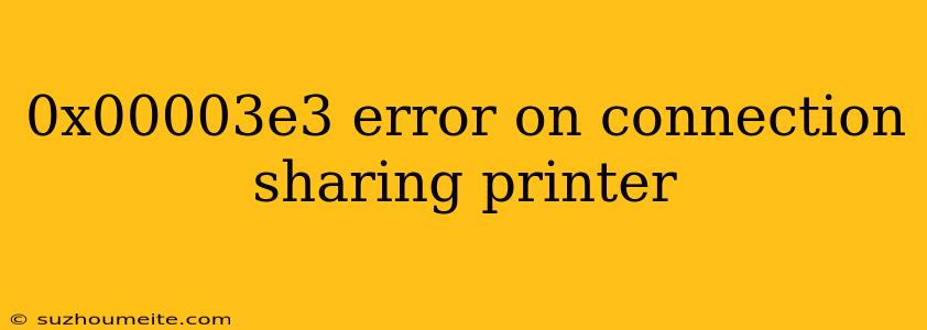 0x00003e3 Error On Connection Sharing Printer