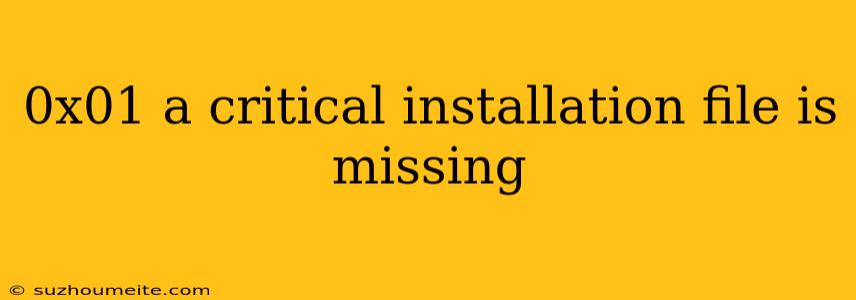 0x01 A Critical Installation File Is Missing