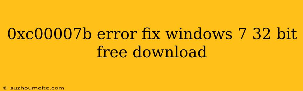 0xc00007b Error Fix Windows 7 32 Bit Free Download