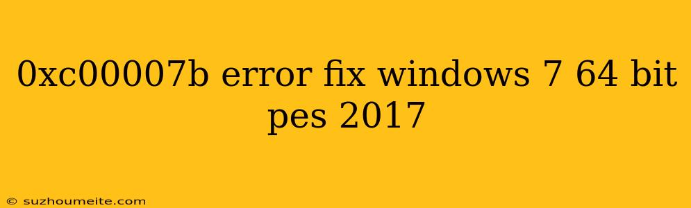 0xc00007b Error Fix Windows 7 64 Bit Pes 2017