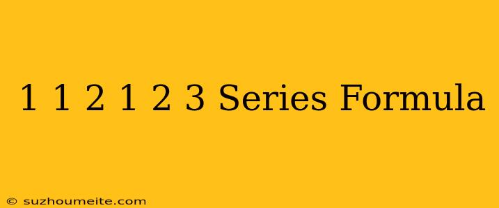 1+1+2+1+2+3 Series Formula