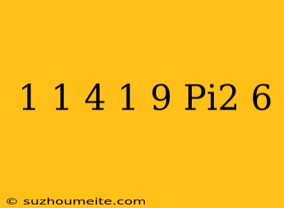 1+1/4+1/9+... = Pi^2/6