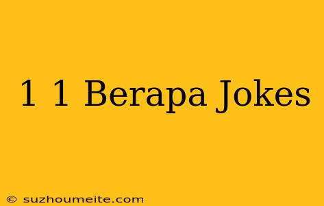 1+1 Berapa Jokes