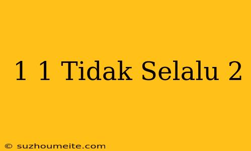 1+1 Tidak Selalu 2