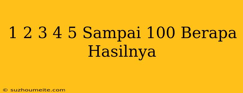 1+2+3+4+5 Sampai 100 Berapa Hasilnya