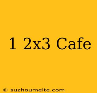 1+2x3 Cafe