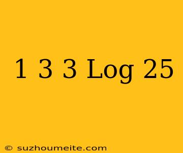 1+3 3 Log 25