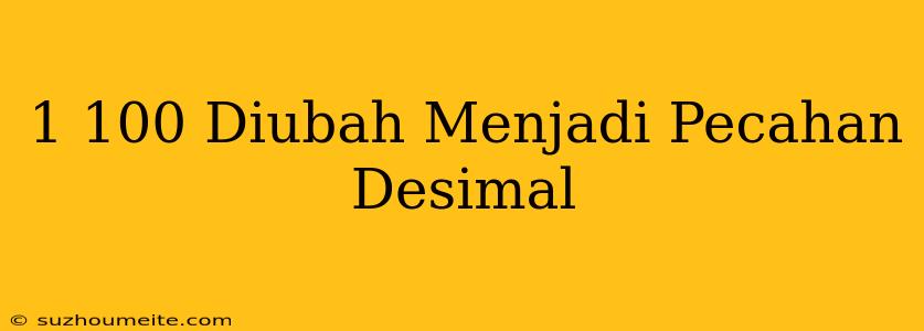 1/100 Diubah Menjadi Pecahan Desimal