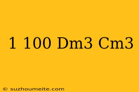 1/100 Dm3 = Cm3