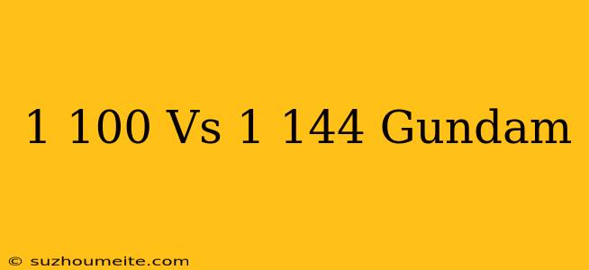 1/100 Vs 1/144 Gundam