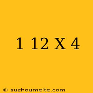 1/12 X 4