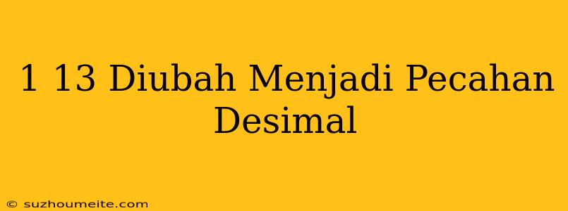 1/13 Diubah Menjadi Pecahan Desimal