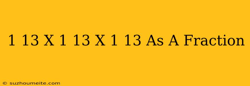 1/13 X 1/13 X 1/13 As A Fraction