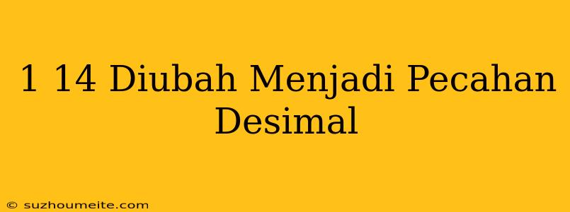 1/14 Diubah Menjadi Pecahan Desimal