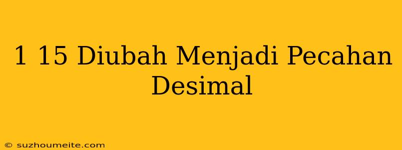 1/15 Diubah Menjadi Pecahan Desimal