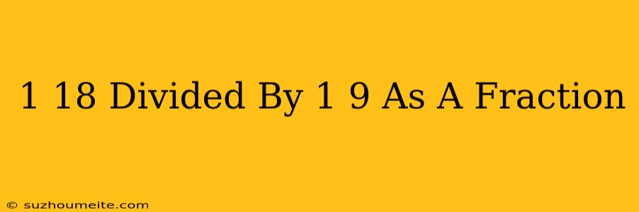 1/18 Divided By 1/9 As A Fraction