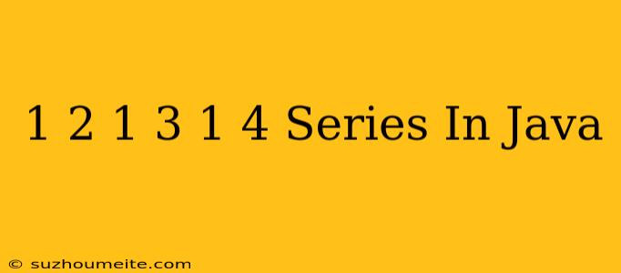 1/2+1/3+1/4 Series In Java