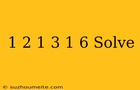 1/2+1/3+1/6 Solve