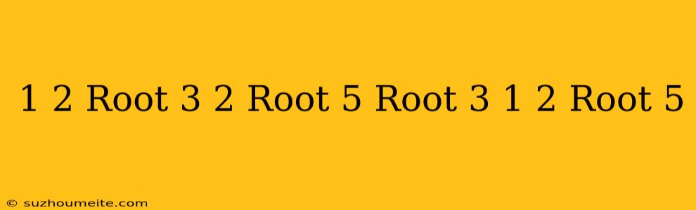 1/2+root 3+2/root 5-root 3+1/2-root 5