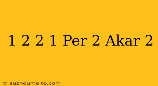 1/2 √ 2 + 1 Per 2 Akar 2