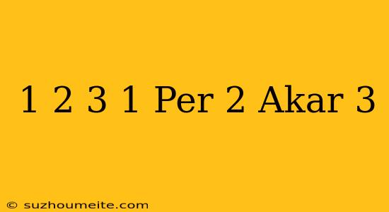 1/2 √ 3 + 1 Per 2 Akar 3