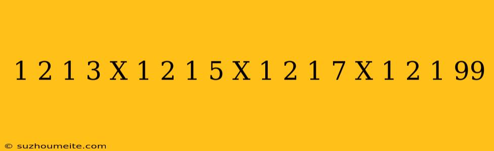 1/2 - 1/3 X 1/2 - 1/5 X 1/2 - 1/7 X 1/2 - 1/99