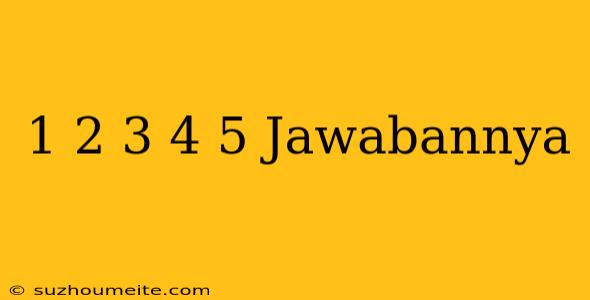 1/2 3/4 5/ Jawabannya