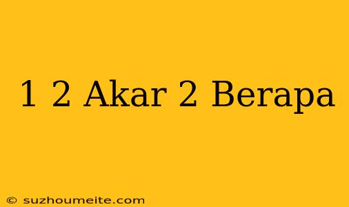 1/2 Akar 2 Berapa