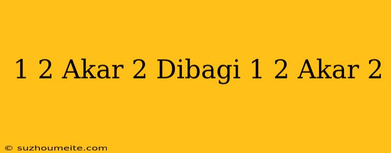 1/2 Akar 2 Dibagi 1/2 Akar 2