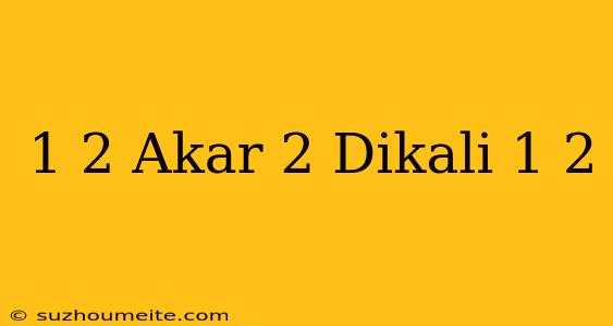 1/2 Akar 2 Dikali 1/2