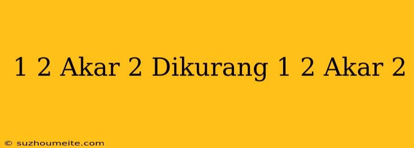 1/2 Akar 2 Dikurang 1/2 Akar 2