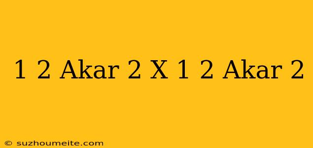 1/2 Akar 2 X 1/2 Akar 2