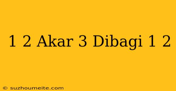 1/2 Akar 3 Dibagi 1/2