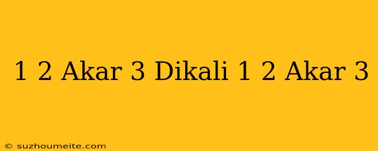 1/2 Akar 3 Dikali 1/2 Akar 3