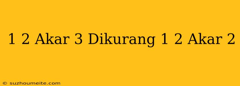 1/2 Akar 3 Dikurang 1/2 Akar 2