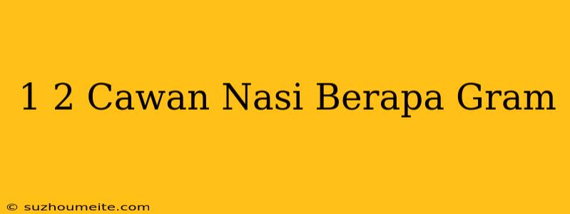 1/2 Cawan Nasi Berapa Gram