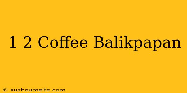 1/2 Coffee Balikpapan