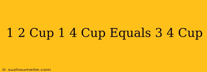 1/2 Cup + 1/4 Cup Equals 3/4 Cup