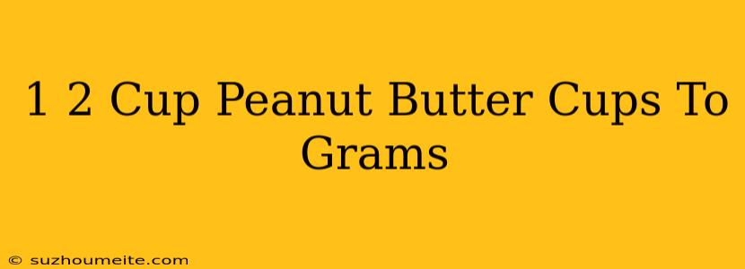 1/2 Cup Peanut Butter Cups To Grams