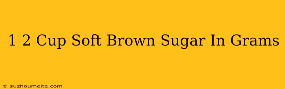 1/2 Cup Soft Brown Sugar In Grams