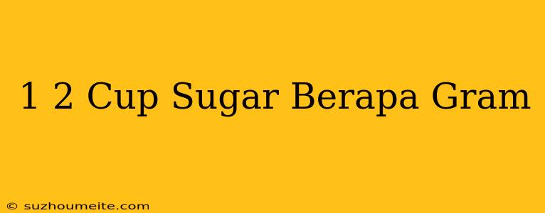 1/2 Cup Sugar Berapa Gram