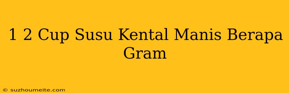 1/2 Cup Susu Kental Manis Berapa Gram