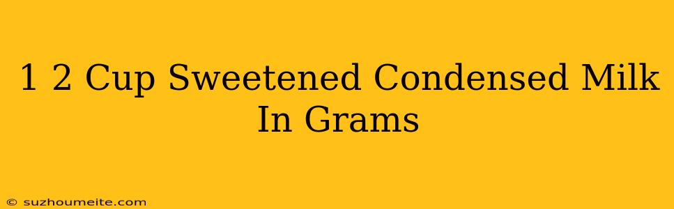 1/2 Cup Sweetened Condensed Milk In Grams