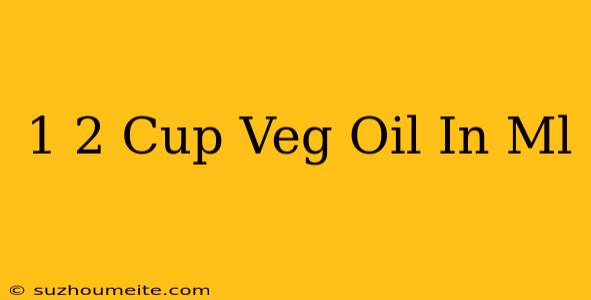 1/2 Cup Veg Oil In Ml