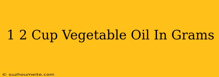 1/2 Cup Vegetable Oil In Grams