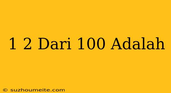 1/2 Dari 100 Adalah