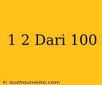 1/2 Dari 100