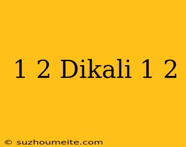 1/2 Dikali 1/2