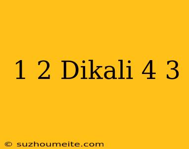 1/2 Dikali 4/3