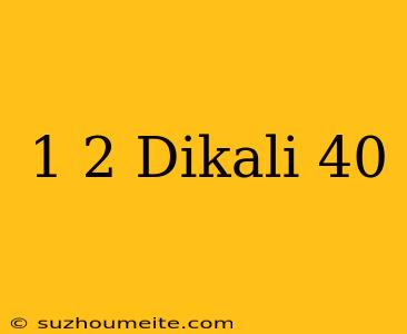 1/2 Dikali 40